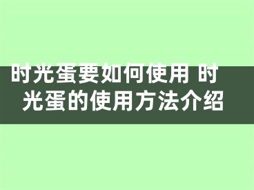 时光蛋要如何使用 时光蛋的使用方法介绍