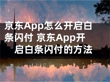 京东App怎么开启白条闪付 京东App开启白条闪付的方法