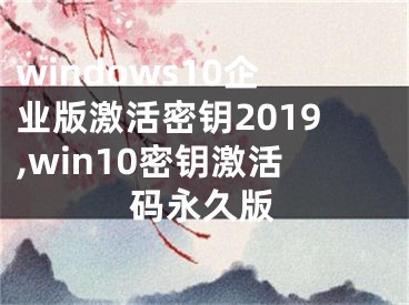 windows10企业版激活密钥2019,win10密钥激活码永久版
