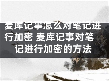 麦库记事怎么对笔记进行加密 麦库记事对笔记进行加密的方法