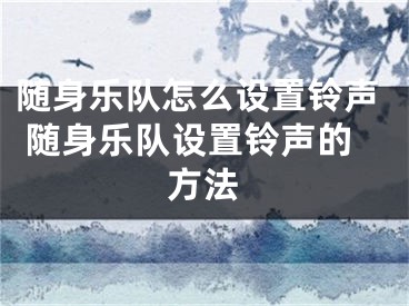 随身乐队怎么设置铃声 随身乐队设置铃声的方法