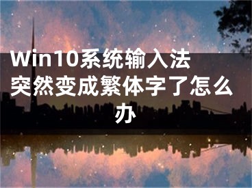 Win10系统输入法突然变成繁体字了怎么办