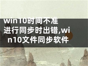 win10时间不准 进行同步时出错,win10文件同步软件