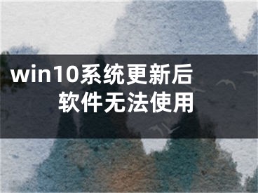 win10系统更新后软件无法使用