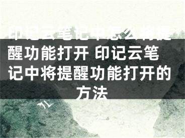 印记云笔记中怎么将提醒功能打开 印记云笔记中将提醒功能打开的方法