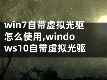 win7自带虚拟光驱怎么使用,windows10自带虚拟光驱