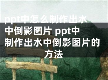 ppt中怎么制作出水中倒影图片 ppt中制作出水中倒影图片的方法