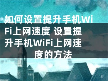 如何设置提升手机WiFi上网速度 设置提升手机WiFi上网速度的方法