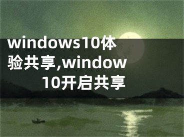 windows10体验共享,window10开启共享