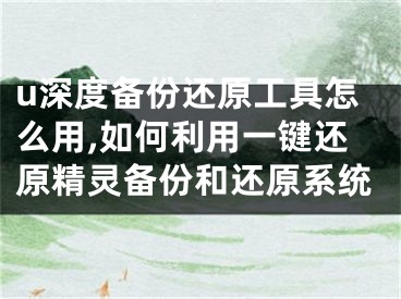 u深度备份还原工具怎么用,如何利用一键还原精灵备份和还原系统