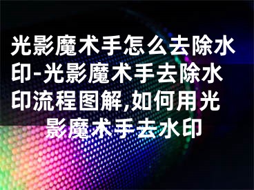 光影魔术手怎么去除水印-光影魔术手去除水印流程图解,如何用光影魔术手去水印