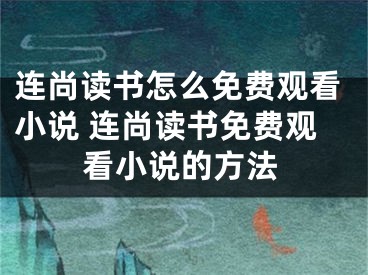 连尚读书怎么免费观看小说 连尚读书免费观看小说的方法