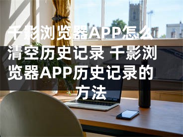 千影浏览器APP怎么清空历史记录 千影浏览器APP历史记录的方法