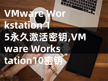 VMware Workstation 15永久激活密钥,VMware Workstation10密钥