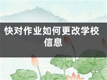 快对作业如何更改学校信息