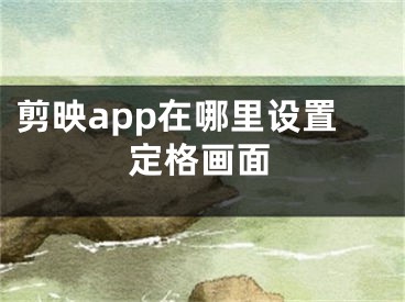 剪映app在哪里设置定格画面