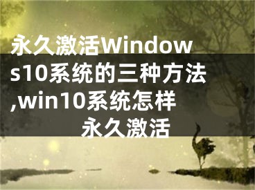 永久激活Windows10系统的三种方法,win10系统怎样永久激活