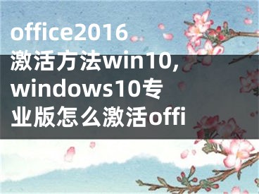 office2016激活方法win10,windows10专业版怎么激活office