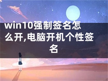 win10强制签名怎么开,电脑开机个性签名