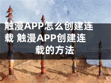 触漫APP怎么创建连载 触漫APP创建连载的方法