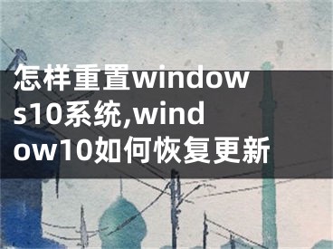 怎样重置windows10系统,window10如何恢复更新