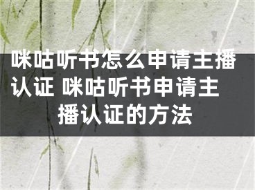 咪咕听书怎么申请主播认证 咪咕听书申请主播认证的方法