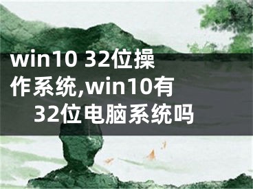win10 32位操作系统,win10有32位电脑系统吗
