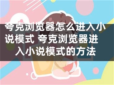 夸克浏览器怎么进入小说模式 夸克浏览器进入小说模式的方法