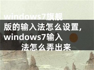 windows7旗舰版的输入法怎么设置,windows7输入法怎么弄出来