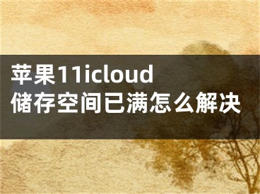 苹果11icloud储存空间已满怎么解决 