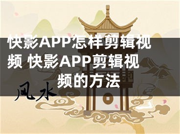 快影APP怎样剪辑视频 快影APP剪辑视频的方法