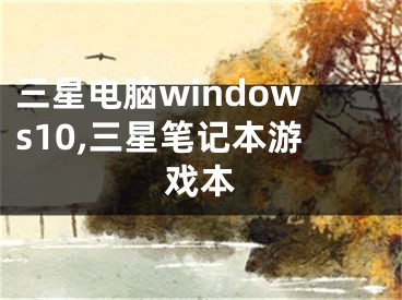 三星电脑windows10,三星笔记本游戏本