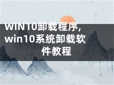 WIN10卸载程序,win10系统卸载软件教程