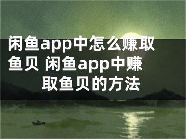闲鱼app中怎么赚取鱼贝 闲鱼app中赚取鱼贝的方法