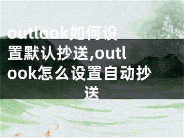 outlook如何设置默认抄送,outlook怎么设置自动抄送