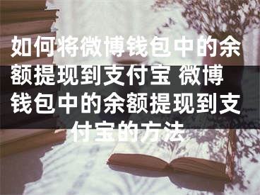 如何将微博钱包中的余额提现到支付宝 微博钱包中的余额提现到支付宝的方法