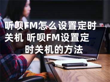 听呗FM怎么设置定时关机 听呗FM设置定时关机的方法