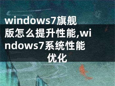 windows7旗舰版怎么提升性能,windows7系统性能优化