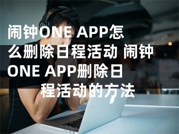 闹钟ONE APP怎么删除日程活动 闹钟ONE APP删除日程活动的方法