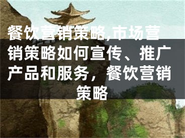 餐饮营销策略,市场营销策略如何宣传、推广产品和服务，餐饮营销策略 