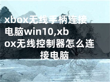 xbox无线手柄连接电脑win10,xbox无线控制器怎么连接电脑