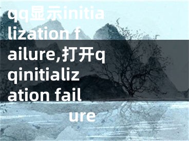 qq显示initialization failure,打开qqinitialization failure