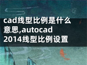 cad线型比例是什么意思,autocad2014线型比例设置