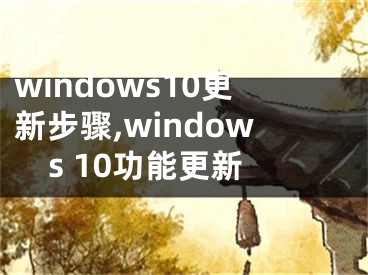 windows10更新步骤,windows 10功能更新