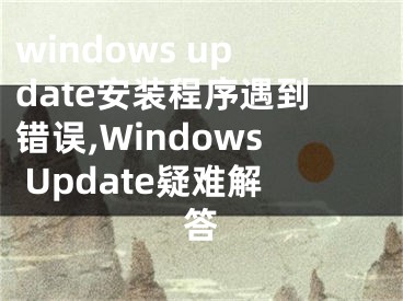 windows update安装程序遇到错误,Windows Update疑难解答