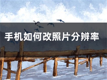 手机如何改照片分辨率