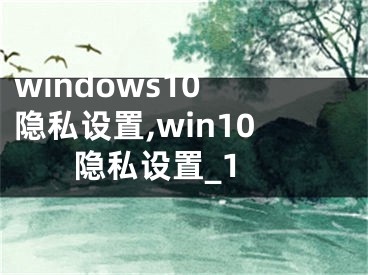 windows10 隐私设置,win10 隐私设置_1