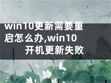 win10更新需要重启怎么办,win10开机更新失败