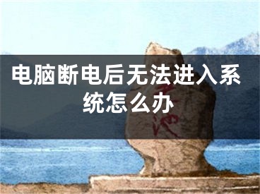 电脑断电后无法进入系统怎么办