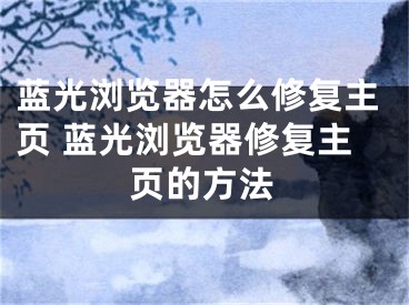 蓝光浏览器怎么修复主页 蓝光浏览器修复主页的方法